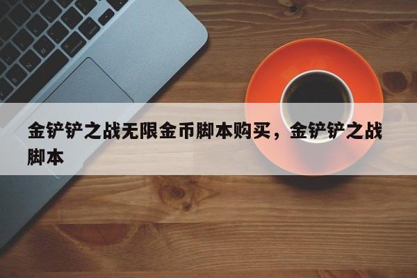 金铲铲之战无限金币脚本购买，金铲铲之战 脚本