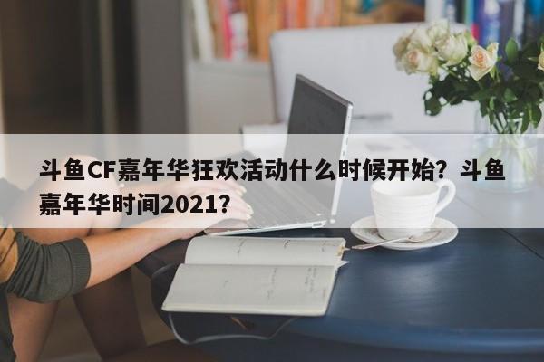 斗鱼CF嘉年华狂欢活动什么时候开始？斗鱼嘉年华时间2021？