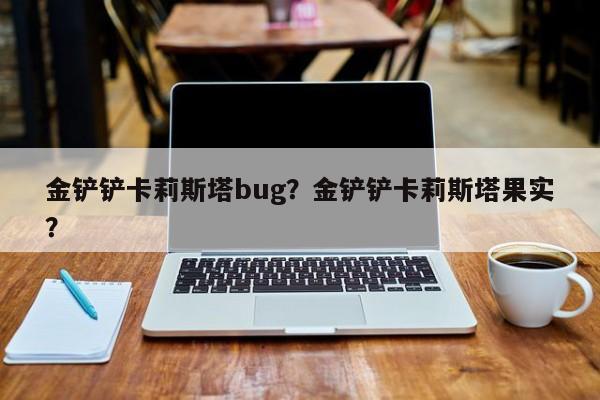 金铲铲卡莉斯塔bug？金铲铲卡莉斯塔果实？