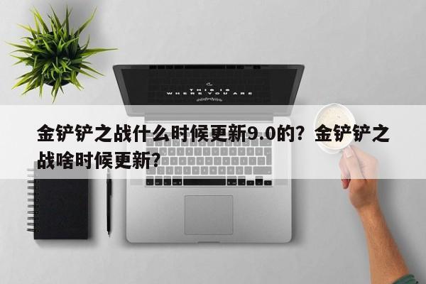 金铲铲之战什么时候更新9.0的？金铲铲之战啥时候更新？