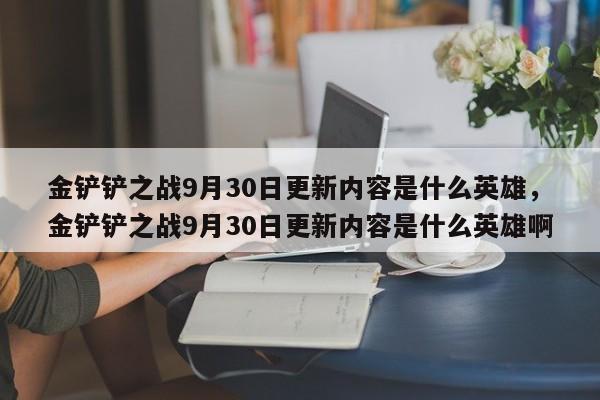金铲铲之战9月30日更新内容是什么英雄，金铲铲之战9月30日更新内容是什么英雄啊
