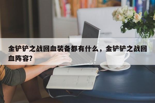 金铲铲之战回血装备都有什么，金铲铲之战回血阵容？