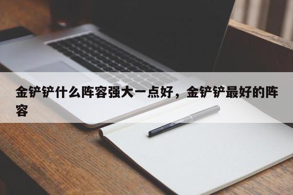 金铲铲什么阵容强大一点好，金铲铲最好的阵容