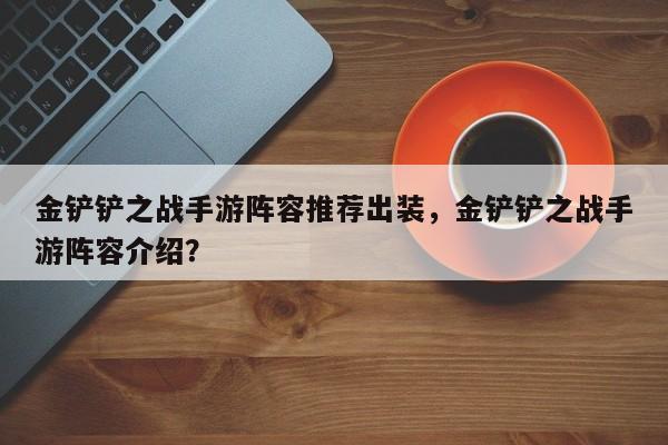 金铲铲之战手游阵容推荐出装，金铲铲之战手游阵容介绍？