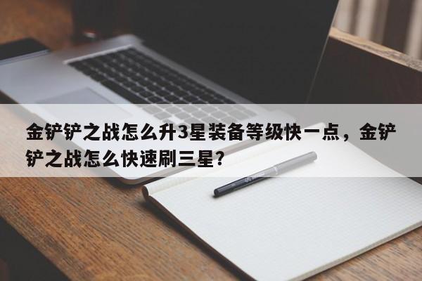 金铲铲之战怎么升3星装备等级快一点，金铲铲之战怎么快速刷三星？