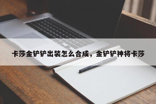 卡莎金铲铲出装怎么合成，金铲铲神将卡莎