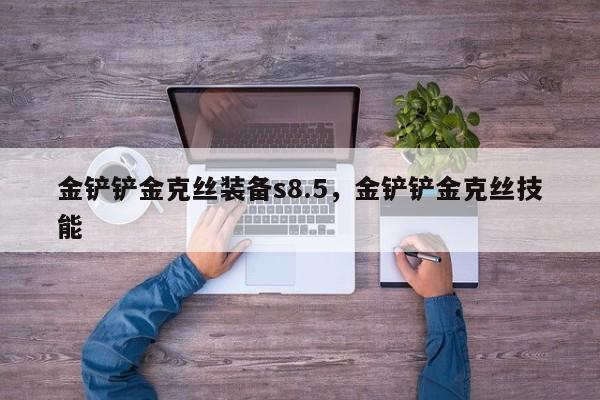 金铲铲金克丝装备s8.5，金铲铲金克丝技能
