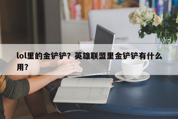 lol里的金铲铲？英雄联盟里金铲铲有什么用？