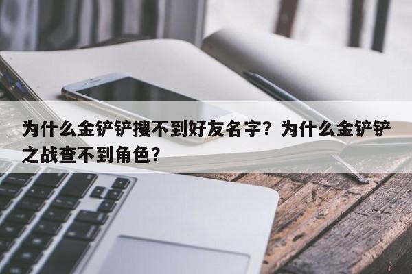 为什么金铲铲搜不到好友名字？为什么金铲铲之战查不到角色？