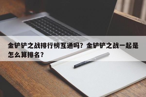 金铲铲之战排行榜互通吗？金铲铲之战一起是怎么算排名？