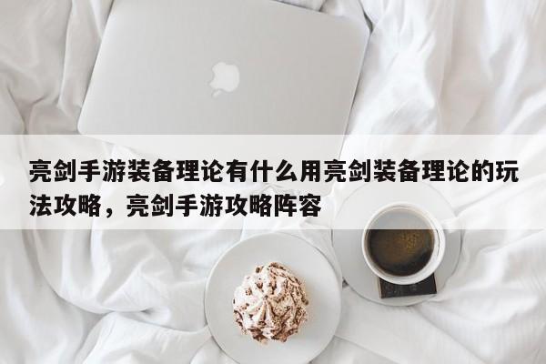 亮剑手游装备理论有什么用亮剑装备理论的玩法攻略，亮剑手游攻略阵容