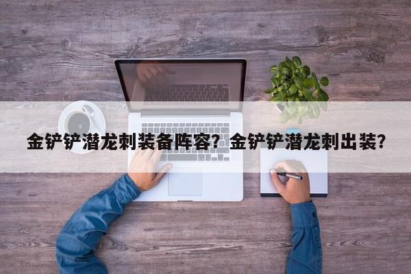 金铲铲潜龙刺装备阵容？金铲铲潜龙刺出装？