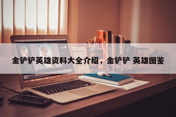 金铲铲英雄资料大全介绍，金铲铲 英雄图鉴