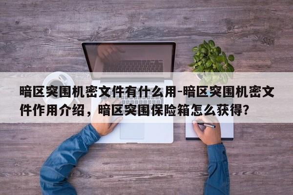 暗区突围机密文件有什么用-暗区突围机密文件作用介绍，暗区突围保险箱怎么获得？