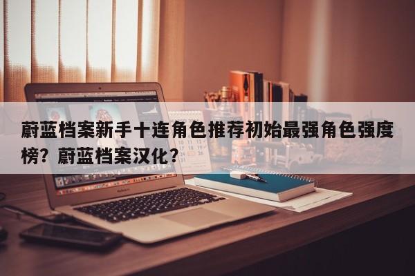 蔚蓝档案新手十连角色推荐初始最强角色强度榜？蔚蓝档案汉化？