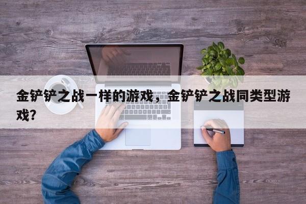 金铲铲之战一样的游戏，金铲铲之战同类型游戏？