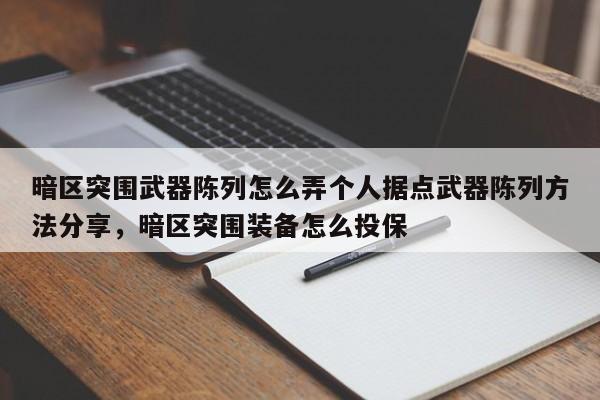 暗区突围武器陈列怎么弄个人据点武器陈列方法分享，暗区突围装备怎么投保