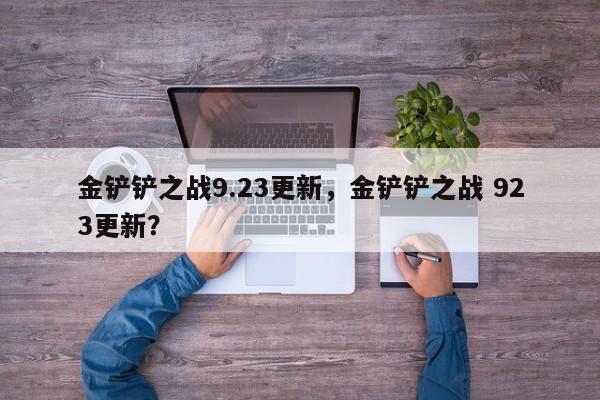 金铲铲之战9.23更新，金铲铲之战 923更新？