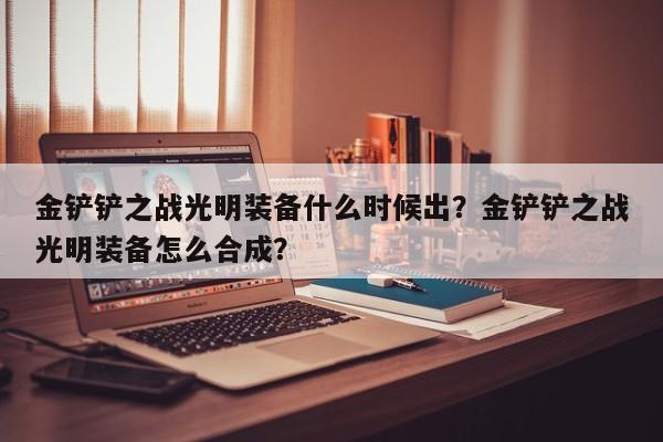 金铲铲之战光明装备什么时候出？金铲铲之战光明装备怎么合成？