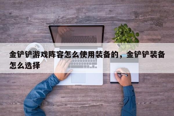 金铲铲游戏阵容怎么使用装备的，金铲铲装备怎么选择