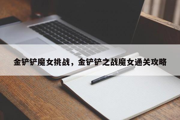 金铲铲魔女挑战，金铲铲之战魔女通关攻略