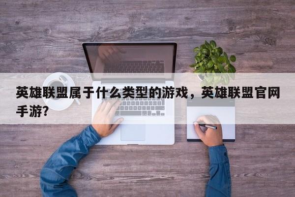 英雄联盟属于什么类型的游戏，英雄联盟官网手游？