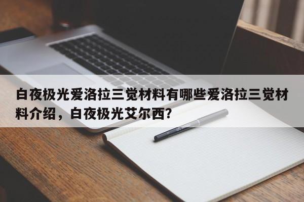 白夜极光爱洛拉三觉材料有哪些爱洛拉三觉材料介绍，白夜极光艾尔西？