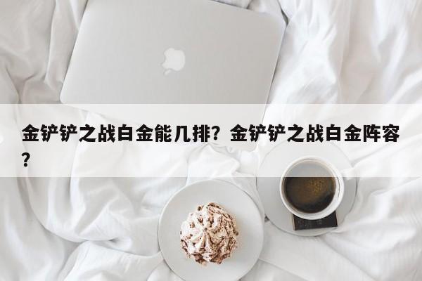 金铲铲之战白金能几排？金铲铲之战白金阵容？