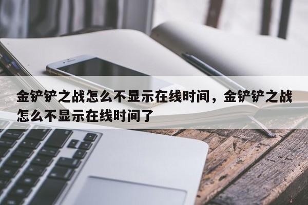金铲铲之战怎么不显示在线时间，金铲铲之战怎么不显示在线时间了