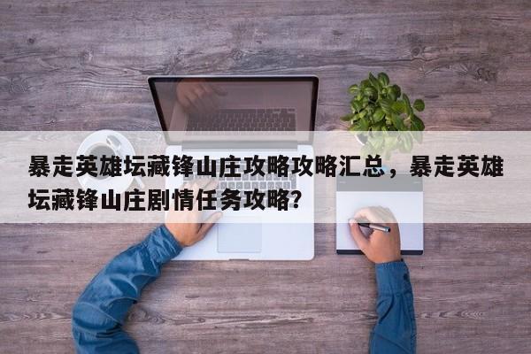 暴走英雄坛藏锋山庄攻略攻略汇总，暴走英雄坛藏锋山庄剧情任务攻略？