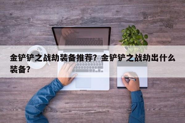金铲铲之战劫装备推荐？金铲铲之战劫出什么装备？