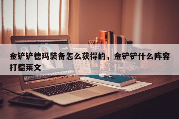 金铲铲德玛装备怎么获得的，金铲铲什么阵容打德莱文