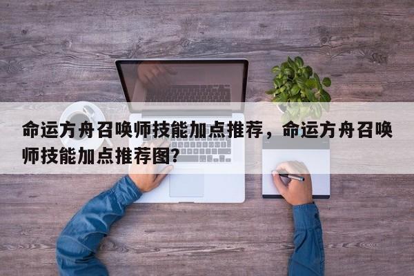 命运方舟召唤师技能加点推荐，命运方舟召唤师技能加点推荐图？