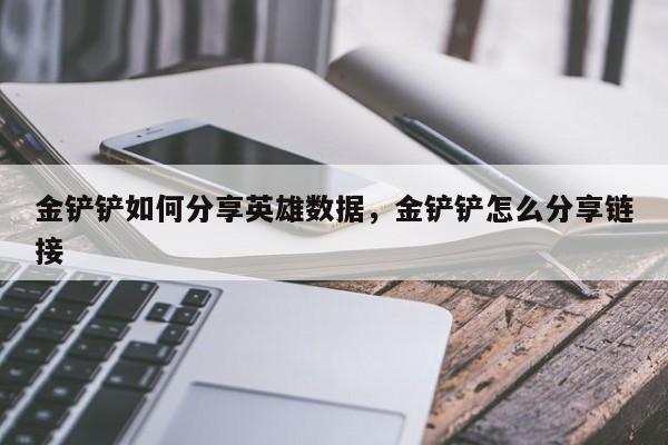金铲铲如何分享英雄数据，金铲铲怎么分享链接