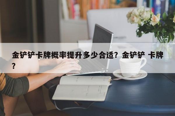 金铲铲卡牌概率提升多少合适？金铲铲 卡牌？