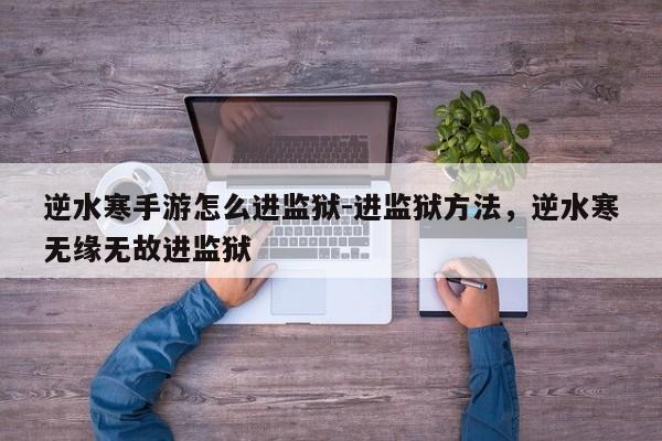 逆水寒手游怎么进监狱-进监狱方法，逆水寒无缘无故进监狱