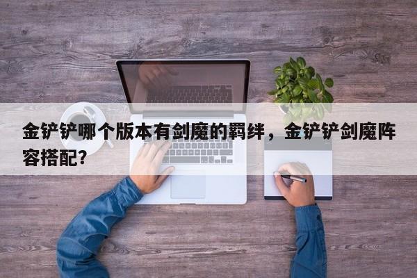 金铲铲哪个版本有剑魔的羁绊，金铲铲剑魔阵容搭配？