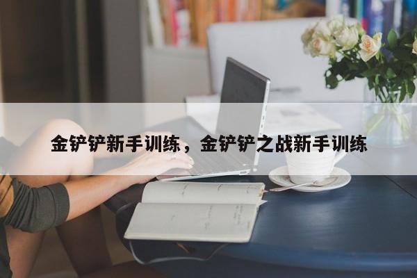 金铲铲新手训练，金铲铲之战新手训练