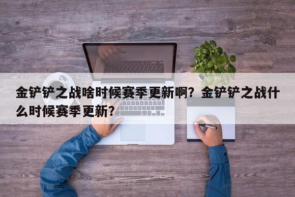 金铲铲之战啥时候赛季更新啊？金铲铲之战什么时候赛季更新？