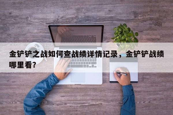 金铲铲之战如何查战绩详情记录，金铲铲战绩哪里看？