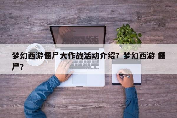 梦幻西游僵尸大作战活动介绍？梦幻西游 僵尸？