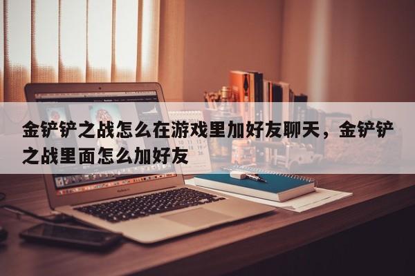 金铲铲之战怎么在游戏里加好友聊天，金铲铲之战里面怎么加好友