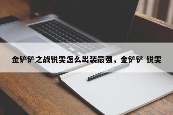 金铲铲之战锐雯怎么出装最强，金铲铲 锐雯
