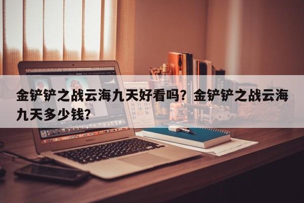 金铲铲之战云海九天好看吗？金铲铲之战云海九天多少钱？