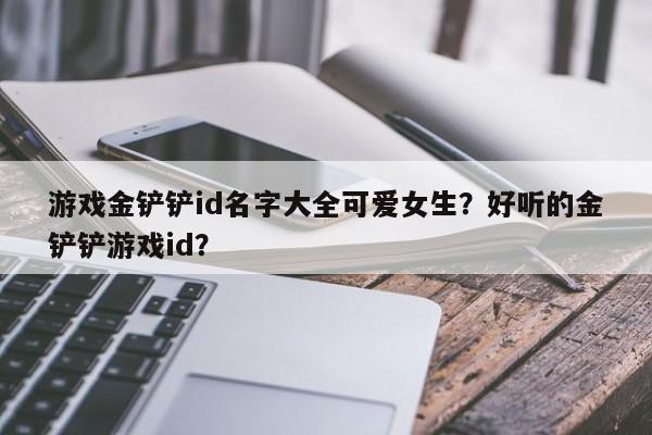 游戏金铲铲id名字大全可爱女生？好听的金铲铲游戏id？