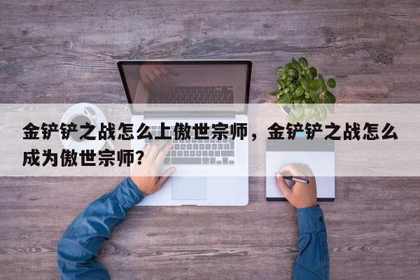 金铲铲之战怎么上傲世宗师，金铲铲之战怎么成为傲世宗师？