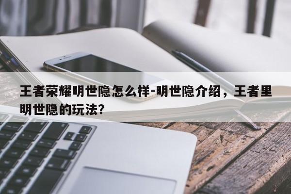王者荣耀明世隐怎么样-明世隐介绍，王者里明世隐的玩法？