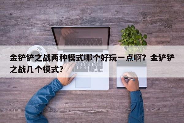 金铲铲之战两种模式哪个好玩一点啊？金铲铲之战几个模式？