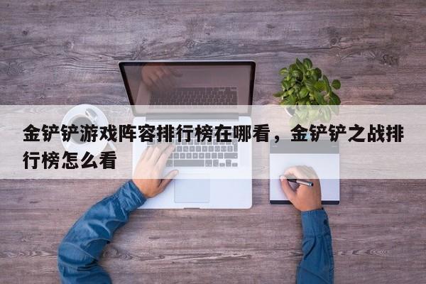 金铲铲游戏阵容排行榜在哪看，金铲铲之战排行榜怎么看