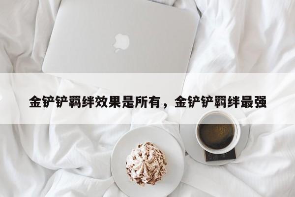 金铲铲羁绊效果是所有，金铲铲羁绊最强